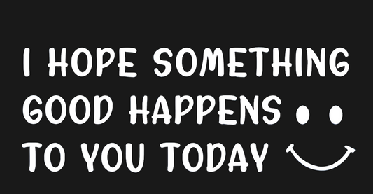 Car Window Decal - I Hope Something Good Happens To You Today